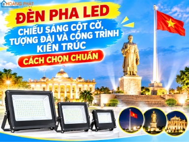 Đèn Pha LED Chiếu Sáng Cột Cờ, Tượng Đài Và Công Trình Kiến Trúc: Cách Chọn Chuẩn